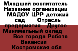 Младший воспитатель › Название организации ­ МАДОУ ЦРР детский сад №2 › Отрасль предприятия ­ Другое › Минимальный оклад ­ 8 000 - Все города Работа » Вакансии   . Костромская обл.